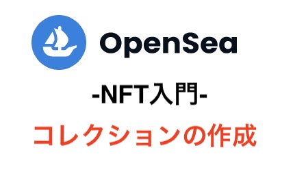 【OpenSea入門】コレクションの作成方法を画像付きで分かりやすく解説