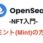 【OpenSea入門】ミント(Mint)のやり方を画像付きで分かりやすく解説